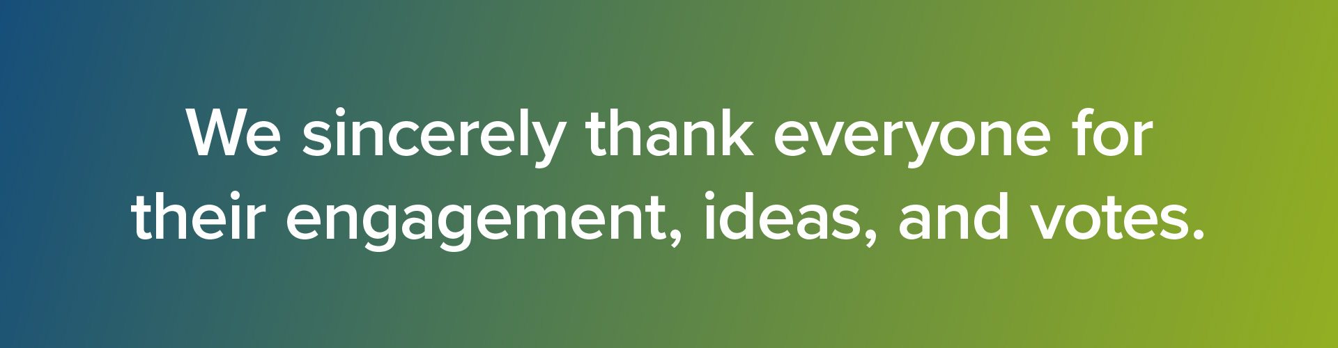 We sincerely thank everyone for their engagement, ideas, and votes.